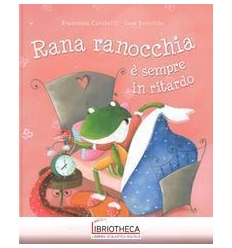 RANA RANOCCHIA È SEMPRE IN RITARDO. EDIZ. A COLORI