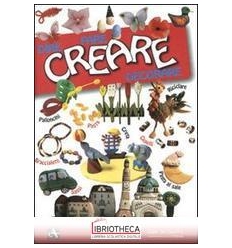 CREARE. DIRE FARE DECORARE. EDIZ. ILLUSTRATA