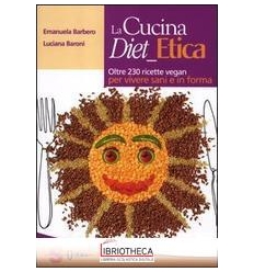 LA CUCINA DIET ETICA. OLTRE 230 RICETTE VEGAN PER VI