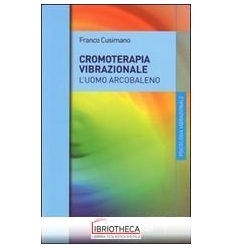 CROMOTERAPIA VIBRAZIONALE. L'UOMO ARCOBALENO (LA)