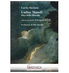 LUDUS MUNDI. IDEA DELLA FILOSOFIA. CON UN POEMETTO D