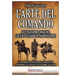 L'ARTE DEL COMANDO ALESSANDRO MAGNO GIULIO CESARE NA