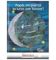 PAPÀ MI PRENDI LA LUNA PER FAVORE? EDIZ. ILLUSTRATA