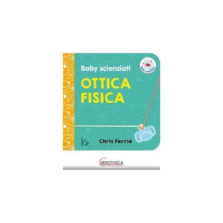 OTTICA FISICA. BABY SCIENZIATI. EDIZ. A