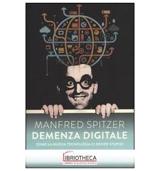 DEMENZA DIGITALE. COME LA NUOVA TECNOLOGIA CI RENDE