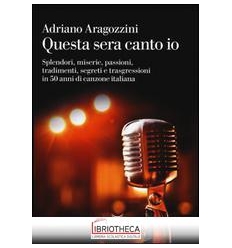 QUESTA SERA CANTO IO. SPLENDORI MISERIE PASSIONI TRA