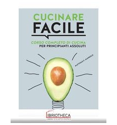 CUCINARE FACILE - CORSO COMPLETO DI CUCINA PER PRINC