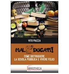 MALEDUCATI! COME DISTRUGGERE LA SCUOLA PUBBLICA E VI