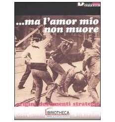 MA L'AMOR MIO NON MUORE. ORIGINI DOCUMENTI STRATEGIE