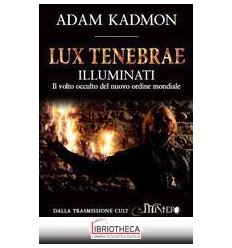 LUX TENEBRAE. ILLUMINATI. IL VOLTO OCCULTO DEL NUOVO