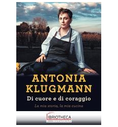 DI CUORE E DI CORAGGIO. LA MIA STORIA LA MIA CUCINA