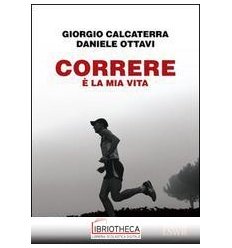 CORRERE E' LA MIA VITA - AUTOBIOGRAFIA DI UN ULTRAMA