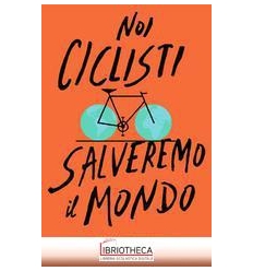 NOI CICLISTI SALVEREMO IL MONDO