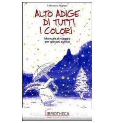 ALTO ADIGE DI TUTTI I COLORI. MANUALE DI VIAGGIO PER