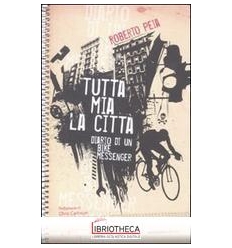 TUTTA MIA LA CITTÀ. DIARIO DI UN BIKE MESSENGER