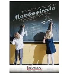 MAESTRA PICCOLA. DIARI, SPUGNATURE E PENSIERI DI UNA