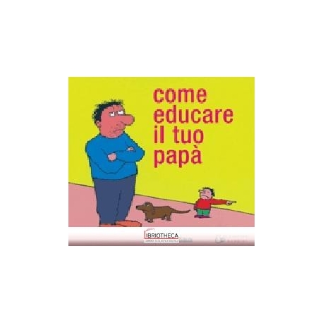 COME EDUCARE IL TUO PAPÀ