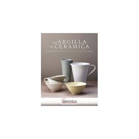 DALL'ARGILLA ALLA CERAMICA. MANUALE COMPLETO ALL'UTI