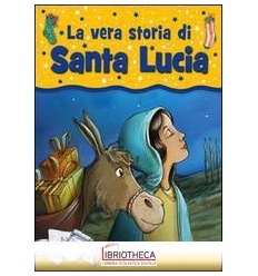 VERA STORIA DI SANTA LUCIA. EDIZ. ILLUSTRATA (LA)