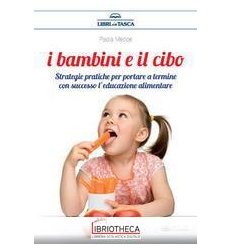 I BAMBINI E IL CIBO - STRATEGIE PRATICHE PER PORTARE