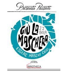 Giù la maschera. Essere maschi oggi