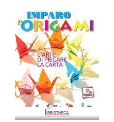 IMPARO L'ORIGAMI. L'ARTE DI PIEGARE LA C