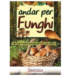 ANDAR PER FUNGHI. CERCARLI, RICONOSCERLI