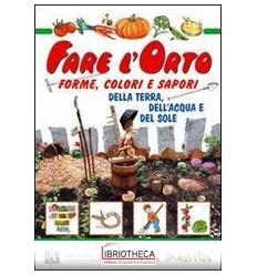 FARE L'ORTO. FORME COLORI E SAPORI DELLA TERRA DELL'