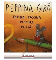 PEPPINA GIRÒ TOPINA PICCINA PICCINA PICCIÒ. EDIZ. IL