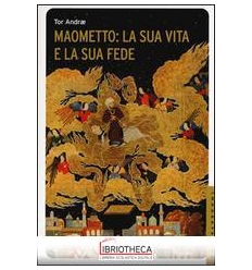 MAOMETTO: LA SUA VITA E LA SUA FEDE