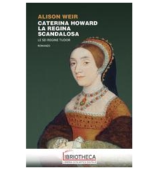 CATERINA HOWARD. LA REGINA SCA