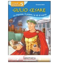 GIULIO CESARE. LE IMPRESE IL POTERE LE I